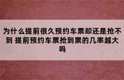 为什么提前很久预约车票却还是抢不到 提前预约车票抢到票的几率越大吗